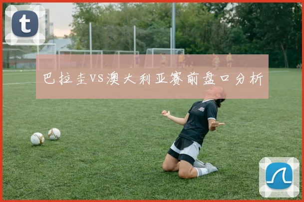 巴拉圭vs澳大利亚赛前盘口分析