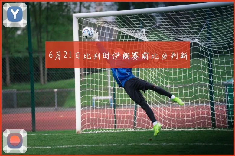 6月21日比利时伊朗赛前比分判断