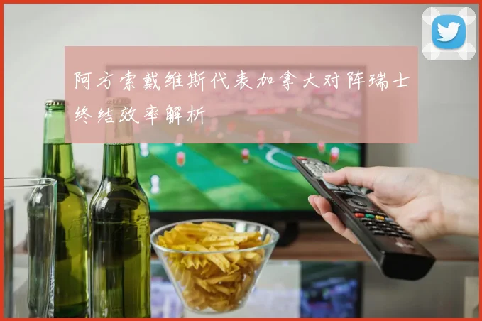 阿方索戴维斯代表加拿大对阵瑞士终结效率解析