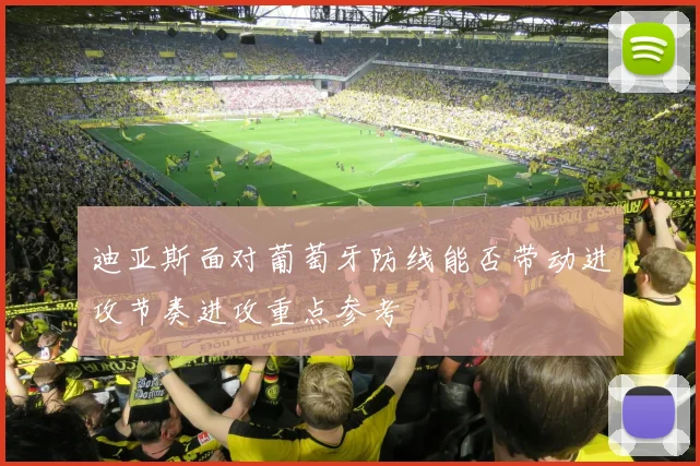 迪亚斯面对葡萄牙防线能否带动进攻节奏进攻重点参考