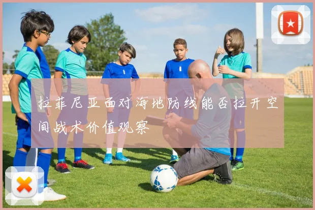 拉菲尼亚面对海地防线能否拉开空间战术价值观察