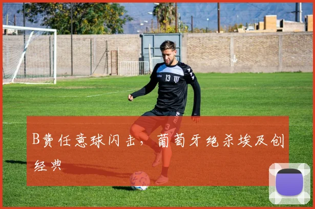 B费任意球闪击，葡萄牙绝杀埃及创经典