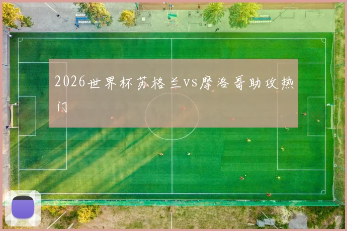 2026世界杯苏格兰vs摩洛哥助攻热门