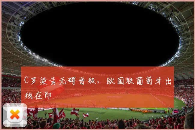 C罗染黄无碍晋级，欧国联葡萄牙出线在即