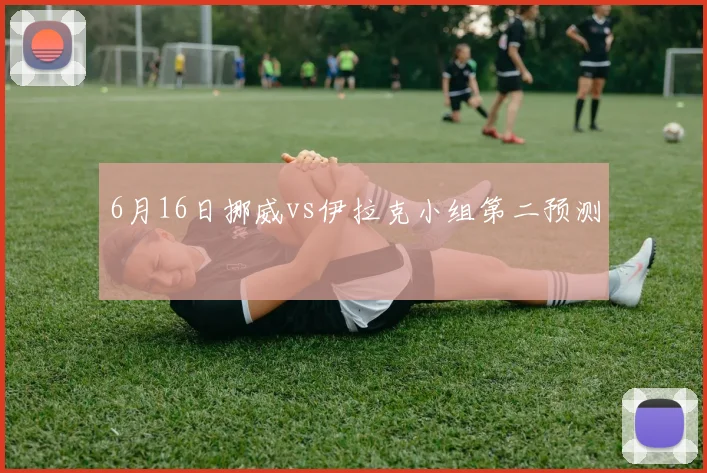 6月16日挪威vs伊拉克小组第二预测