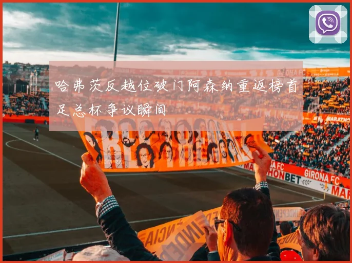 哈弗茨反越位破门阿森纳重返榜首足总杯争议瞬间