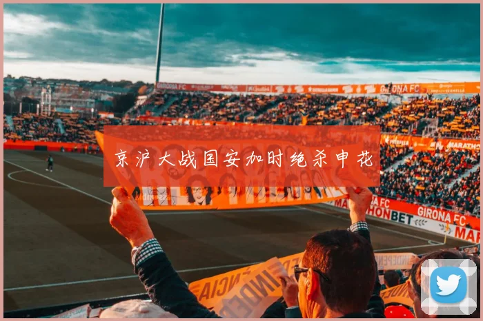 京沪大战国安加时绝杀申花