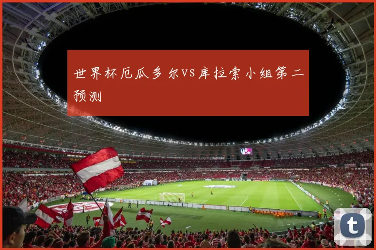 世界杯厄瓜多尔vs库拉索小组第二预测