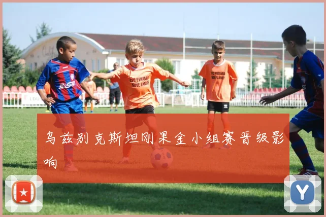 乌兹别克斯坦刚果金小组赛晋级影响